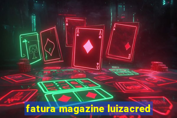 fatura magazine luizacred